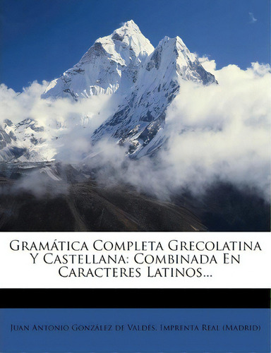 Gram Tica Completa Grecolatina Y Castellana : Combinada En Caracteres Latinos..., De Juan Antonio Gonzalez De Valdes. En Español