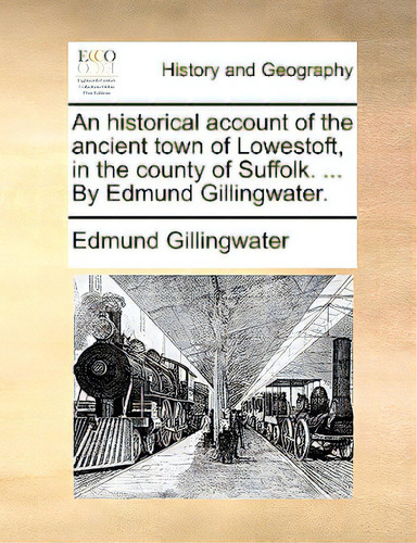 An Historical Account Of The Ancient Town Of Lowestoft, In The County Of Suffolk. ... By Edmund G..., De Gillingwater, Edmund. Editorial Gale Ecco Print Ed, Tapa Blanda En Inglés
