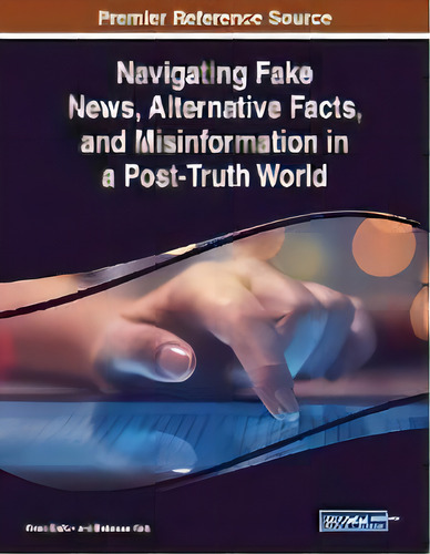 Navigating Fake News, Alternative Facts, And Misinformation In A Post-truth World, De Kimiz Dalkir. Editorial Igi Global, Tapa Blanda En Inglés