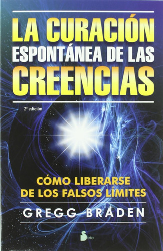 La curación espontánea de las creencias: Cómo liberarse de los falsos límites, de Braden, Gregg. Editorial Sirio, tapa blanda en español, 2009