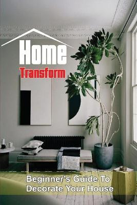 Libro Home Transform : Beginner's Guide To Decorate Your ...
