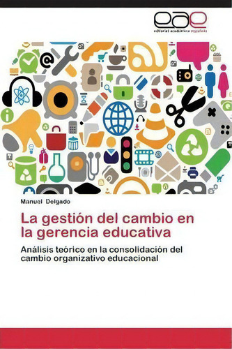 La Gestion Del Cambio En La Gerencia Educativa, De Delgado Manuel. Editorial Eae Editorial Academia Espanola, Tapa Blanda En Español