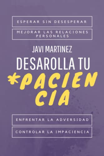 Desarrolla Tu Paciencia: Esperar Sin Desesperar, Mejorar Las