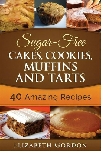 Sugar-free Cakes, Cookies, Muffins And Tarts, De Elizabeth Gordon. Editorial Createspace Independent Publishing Platform, Tapa Blanda En Inglés