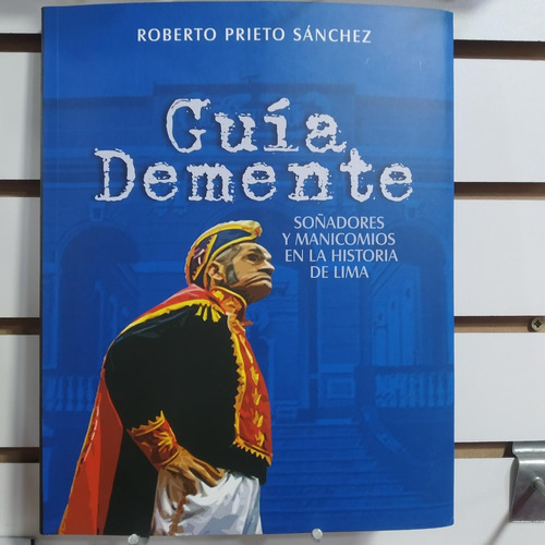 Guía Demente. Soñadores Y Manicomios En La Historia De Lima