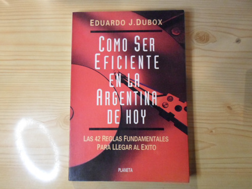 Como Ser Eficiente En La Argentina De Hoy - Eduardo J. Dubox