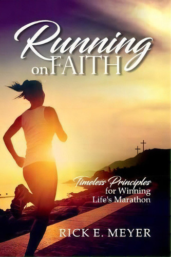 Running On Faith : Timeless Principles For Winning Life's Marathon, De Rick E Meyer. Editorial Createspace Independent Publishing Platform, Tapa Blanda En Inglés