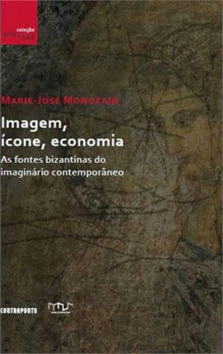 Imagem, Icone, Economia: As Fontes Bizantinas Do Imaginario Contemporaneo, De Mondzain, Marie José. Editora Contraponto, Capa Mole, Edição 1ª Edição - 2013 Em Português