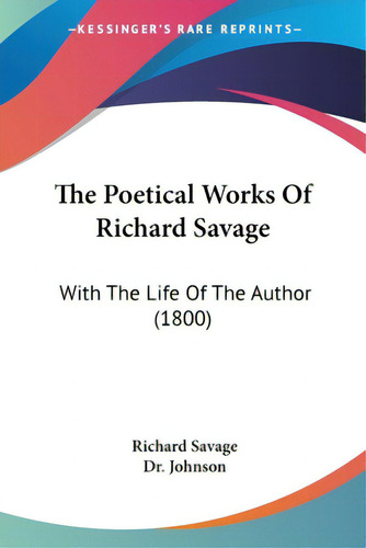 The Poetical Works Of Richard Savage: With The Life Of The Author (1800), De Savage, Richard., Vol. 1. Editorial Kessinger Pub Llc, Tapa Blanda En Inglés