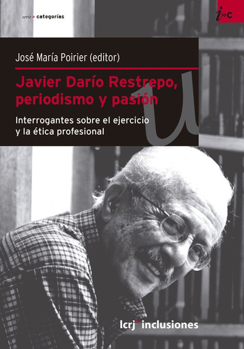 Javier Dario Restrepo, Periodismo Y Pasion - Poirier, Jose M