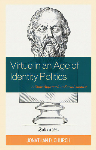 Virtue In An Age Of Identity Politics: A Stoic Approach To Social Justice, De Church, Jonathan D.., Vol. 1. Editorial Rowman & Littlefield, Tapa Blanda En Inglés