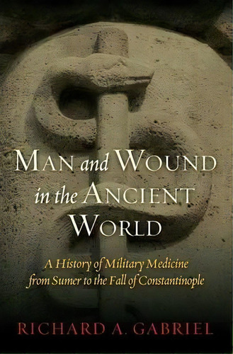 Man And Wound In The Ancient World : A History Of Military Medicine From Sumer To The Fall Of Con..., De Professor Richard A. Gabriel. Editorial Potomac Books Inc, Tapa Dura En Inglés