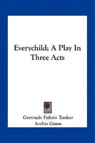 Everychild; A Play In Three Acts, De Gertrude Fulton Tooker., Vol. 1. Editorial Kessinger Publishing, Tapa Blanda En Inglés
