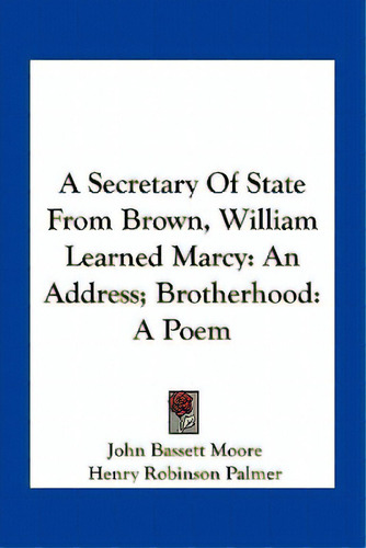 A Secretary Of State From Brown, William Learned Marcy: An Address; Brotherhood: A Poem, De Moore, John Bassett., Vol. 1. Editorial Kessinger Pub Llc, Tapa Blanda En Inglés