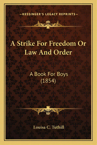 A Strike For Freedom Or Law And Order A Strike For Freedom Or Law And Order: A Book For Boys (185..., De Tuthill, Louisa C.. Editorial Kessinger Pub Llc, Tapa Blanda En Inglés