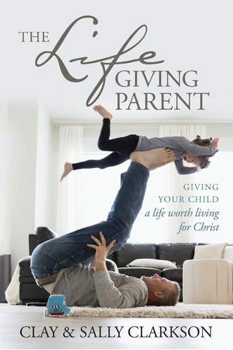 Libro The Lifegiving Parent: Giving Your Child A Life Wort
