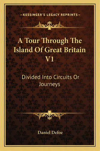 A Tour Through The Island Of Great Britain V1: Divided Into Circuits Or Journeys, De Defoe, Daniel. Editorial Kessinger Pub Llc, Tapa Blanda En Inglés