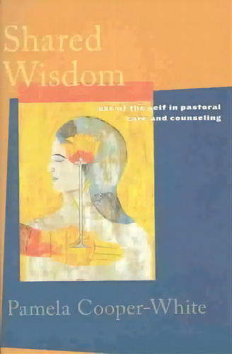 Shared Wisdom : Use Of The Self In Pastoral Care And Counseling, De Pamela Cooper-white. Editorial Augsburg Fortress, Tapa Blanda En Inglés