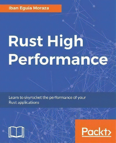 Rust High Performance: Learn To Skyrocket The Performance Of Your Rust Applications, De Iban Eguia Moraza., Vol. 1. Editorial Packt Publishing Limited, Tapa Blanda En Inglés