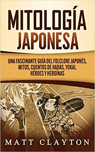 Mitología Japonesa: Una Fascinante Guía Del Folclore Japoné, De Matt Clayton. Editorial Refora Publications En Español