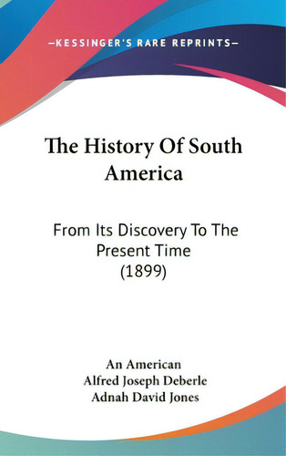 The History Of South America: From Its Discovery To The Present Time (1899), De An American. Editorial Kessinger Pub Llc, Tapa Dura En Inglés
