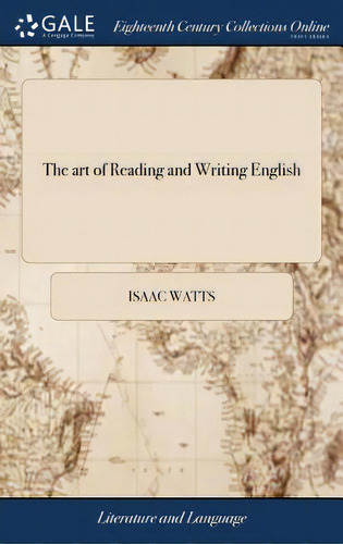 The Art Of Reading And Writing English: Or, The Chief Principles And Rules Of Pronouncing Our Mot..., De Watts, Isaac. Editorial Gale Ecco Print Ed, Tapa Dura En Inglés