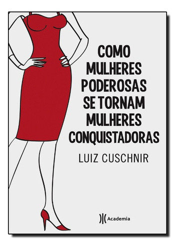 Como Mulheres Poderosas Se Tornam Mulheres Conquistadoras, De Luiz Cuschnir. Editora Academia De Inteligencia Em Português