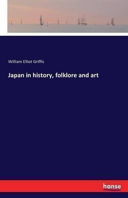 Japan In History, Folklore And Art - William Elliot Griff...