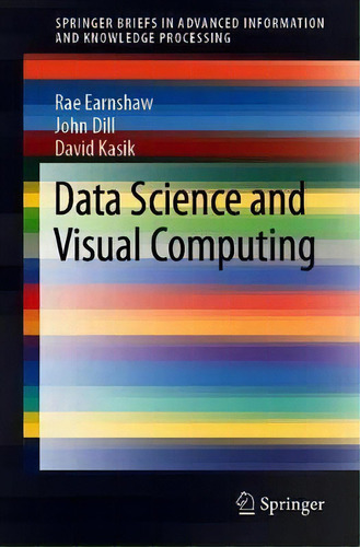 Data Science And Visual Computing, De Rae Earnshaw. Springer Briefs In Advanced Information And Knowledge Processing, Vol. 1. Editorial Springer Nature Switzerland Ag, Tapa Blanda En Inglés