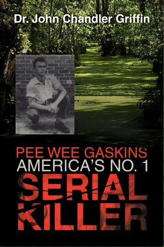 Pee Wee Gaskins America's No. 1 Serial Killer, De John Chandler Griffin., Vol. 1. Editorial Xlibris, Tapa Blanda En Inglés