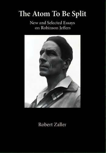 The Atom To Be Split: New And Selected Essays On Robinson Jeffers, De Zaller, Robert. Editorial Lightning Source Inc, Tapa Dura En Inglés