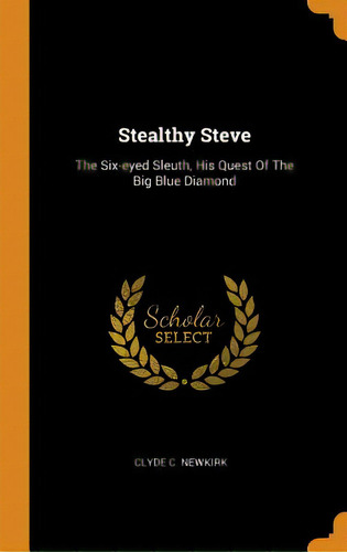 Stealthy Steve: The Six-eyed Sleuth, His Quest Of The Big Blue Diamond, De Newkirk, Clyde C.. Editorial Franklin Classics, Tapa Dura En Inglés
