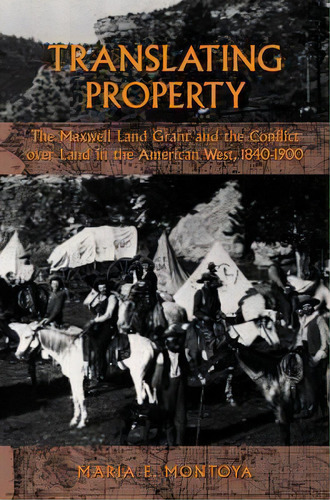 Translating Property : The Maxwell Land Grant And The Conflict Over Land In The American West, 18..., De Maria E. Montoya. Editorial University Of California Press, Tapa Dura En Inglés