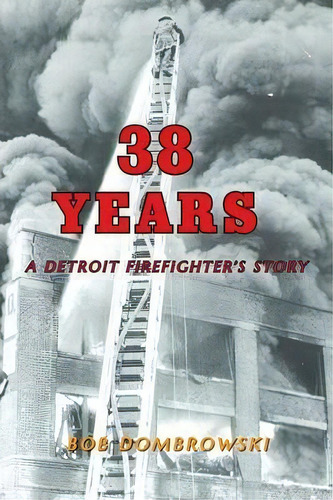 38 Years A Detroit Firefighter's Story, De Bob Dombrowski. Editorial Page Publishing Inc, Tapa Blanda En Inglés