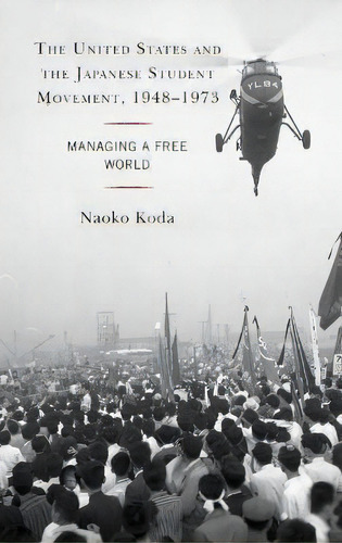 The United States And The Japanese Student Movement, 1948-1973 : Managing A Free World, De Naoko Koda. Editorial Lexington Books, Tapa Dura En Inglés