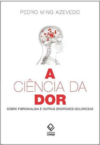 A Ciência Da Dor: Sobre Fibromialgia E Outras Síndromes Dolorosas, De Azevedo, Pedro Ming. Editora Unesp, Capa Mole, Edição 1ª Edição - 2018 Em Português