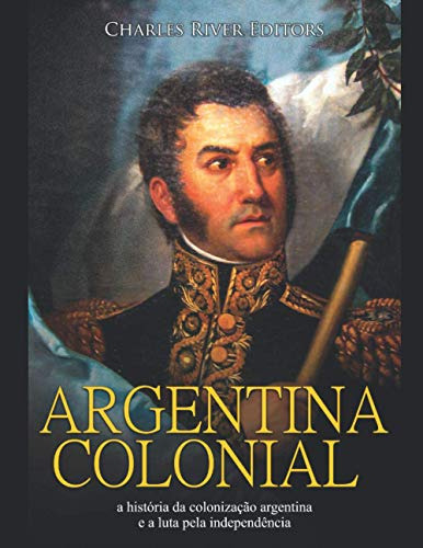 Argentina Colonial: A História Da Colonização Argentina E A