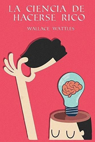 La Ciencia De Hacerse Rico - Wattles, Wallace, De Wattles, Wallace. Editorial Independently Published En Español