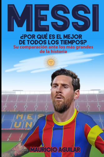 Libro: Messi: ¿por Qué Es El Mejor De Todos Los Tiempos?