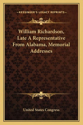 William Richardson, Late A Representative From Alabama, Memorial Addresses, De United States Gress. Kessinger's Legacy Reprints, Vol. 1. Editorial Kessinger Pub Llc, Tapa Blanda En Inglés