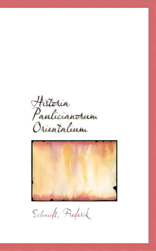 Historia Paulicianorum Orientalium, De Frederik, Schmidt. Editorial Bibliobazaar, Tapa Blanda En Inglés