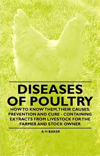 Diseases Of Poultry - How To Know Them, Their Causes, Prevention And Cure - Containing Extracts F..., De A H Baker. Editorial Read Books, Tapa Blanda En Inglés, 2011