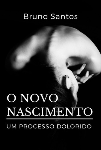 O Novo Nascimento: Um Processo Dolorido, De Bruno Almeida Dos Santos. Série Não Aplicável, Vol. 1. Editora Clube De Autores, Capa Mole, Edição 1 Em Português, 2022