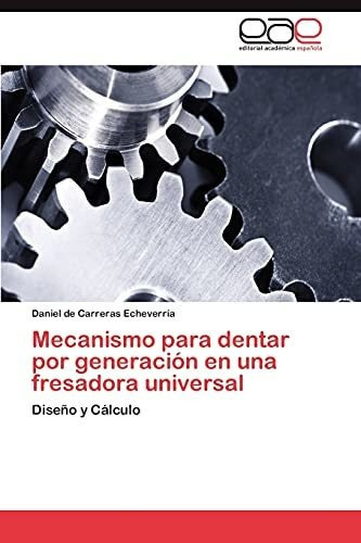 Mecanismo Para Dentar Por Generacion En Una Fresadora Universal, De Daniel De Carreras Echeverr A. Eae Editorial Academia Espanola, Tapa Blanda En Español