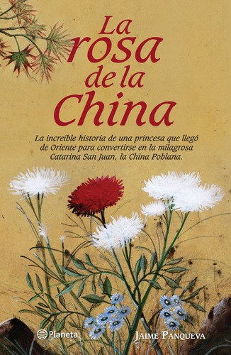 La rosa de la china: La increible historia de una princesa que llegó de Oriente para convertirse en la milagrosa Catarina San Juan, la China Poblana, de Panqueva, Jaime. Serie Novela Histórica Editorial Planeta México, tapa blanda en español, 2011