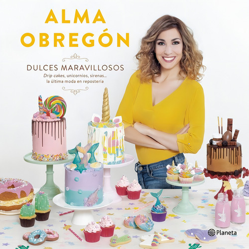 Dulces Maravillosos: Drip Cakes, Unicornios, Sirenas... La Última Moda En Repostería, De Obregón Fernández, Alma., Vol. 1. Editorial Editorial Planeta, Tapa Dura En Español