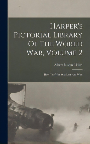 Harper's Pictorial Library Of The World War, Volume 2: How The War Was Lost And Won, De Hart, Albert Bushnell 1854-1943. Editorial Legare Street Pr, Tapa Dura En Inglés