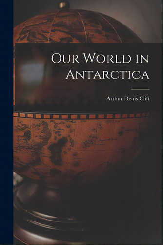 Our World In Antarctica, De Clift, Arthur Denis 1937-. Editorial Hassell Street Pr, Tapa Blanda En Inglés