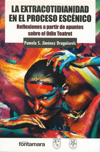 La Extracotidianidad En El Proceso Escénico. Reflexiones A Partir De Apuntes Sobre El Odin Teatret, De Pamela S. Jiménez Draguicevic. Editorial Fontamara, Tapa Blanda En Español, 2014