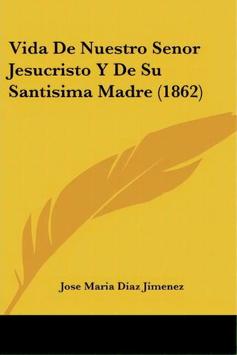 Vida De Nuestro Senor Jesucristo Y De Su Santisima Madre (1862), De Jose Maria Diaz Jimenez. Editorial Kessinger Publishing, Tapa Blanda En Español